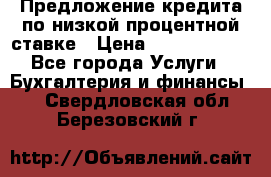 Предложение кредита по низкой процентной ставке › Цена ­ 10 000 000 - Все города Услуги » Бухгалтерия и финансы   . Свердловская обл.,Березовский г.